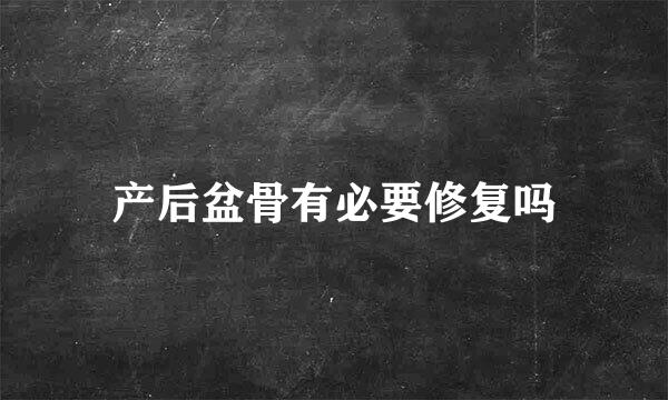 产后盆骨有必要修复吗