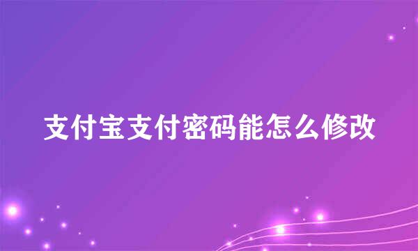 支付宝支付密码能怎么修改