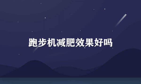 跑步机减肥效果好吗