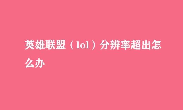 英雄联盟（lol）分辨率超出怎么办