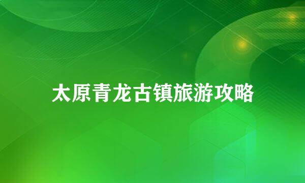 太原青龙古镇旅游攻略