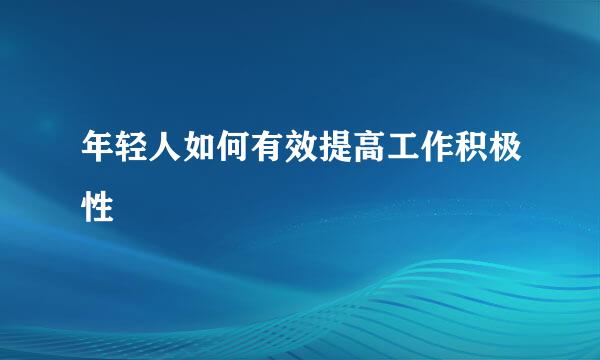 年轻人如何有效提高工作积极性