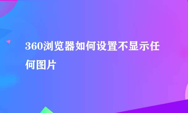 360浏览器如何设置不显示任何图片