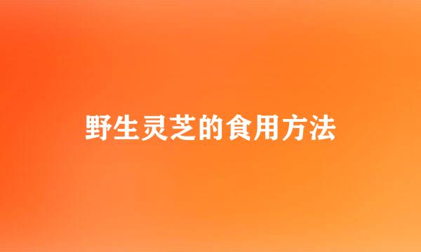野生灵芝的食用方法