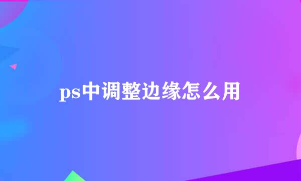 ps中调整边缘怎么用