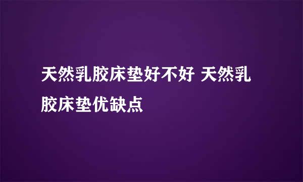 天然乳胶床垫好不好 天然乳胶床垫优缺点