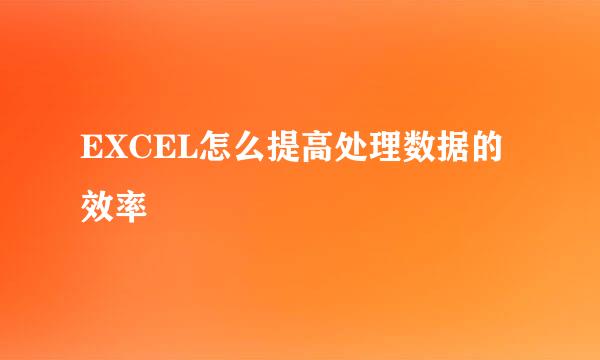 EXCEL怎么提高处理数据的效率