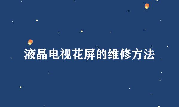 液晶电视花屏的维修方法