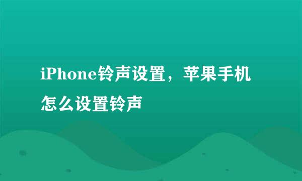 iPhone铃声设置，苹果手机怎么设置铃声