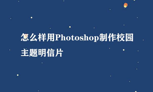 怎么样用Photoshop制作校园主题明信片