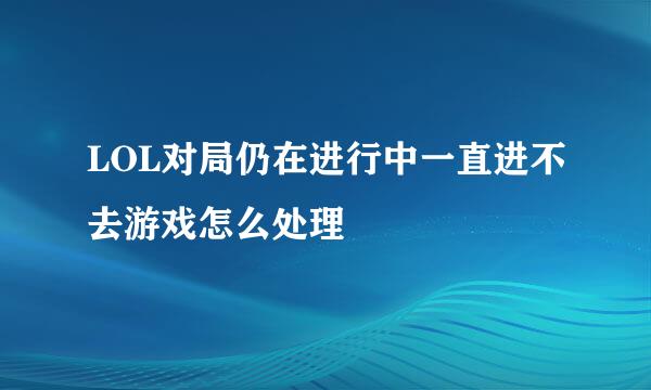 LOL对局仍在进行中一直进不去游戏怎么处理