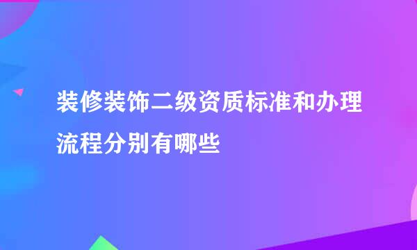 装修装饰二级资质标准和办理流程分别有哪些