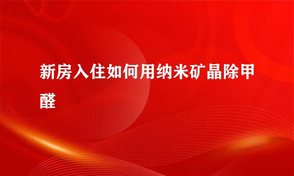 新房入住如何用纳米矿晶除甲醛