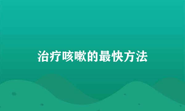 治疗咳嗽的最快方法