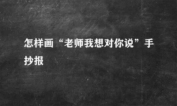 怎样画“老师我想对你说”手抄报