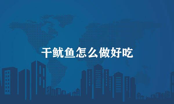 干鱿鱼怎么做好吃