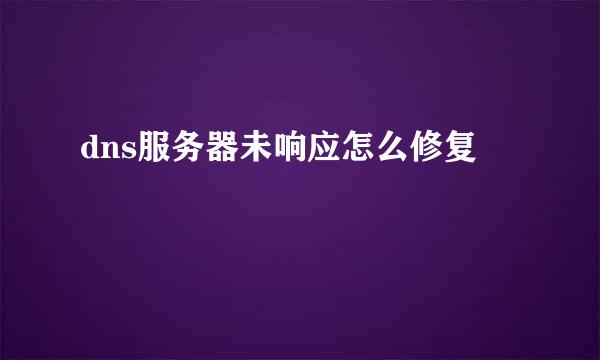 dns服务器未响应怎么修复