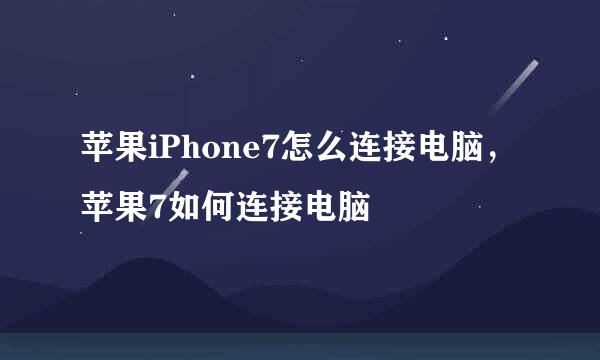 苹果iPhone7怎么连接电脑，苹果7如何连接电脑