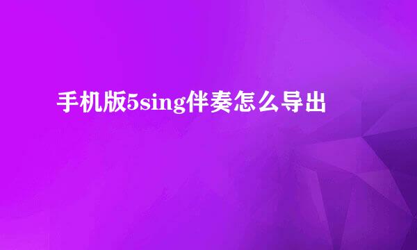 手机版5sing伴奏怎么导出