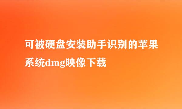 可被硬盘安装助手识别的苹果系统dmg映像下载