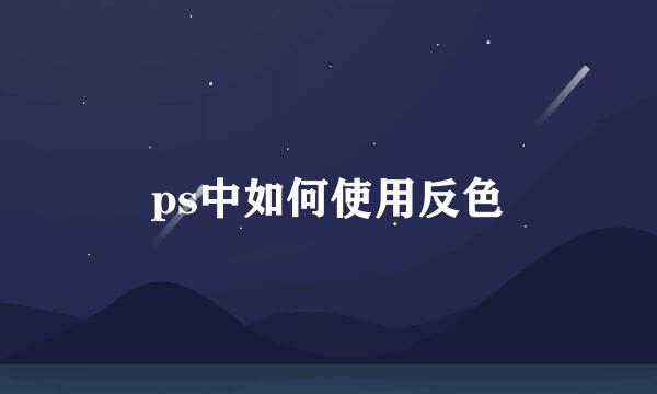 ps中如何使用反色