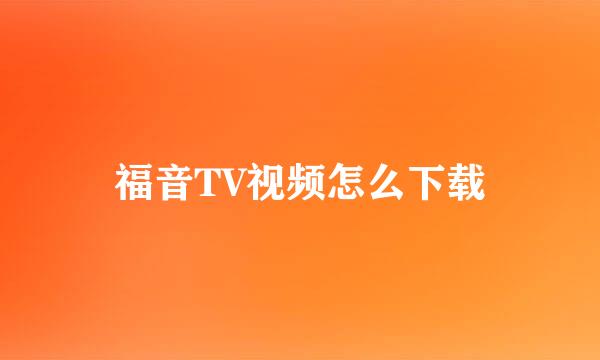 福音TV视频怎么下载