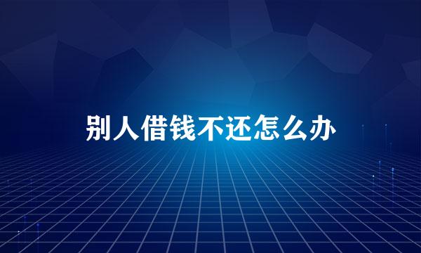 别人借钱不还怎么办