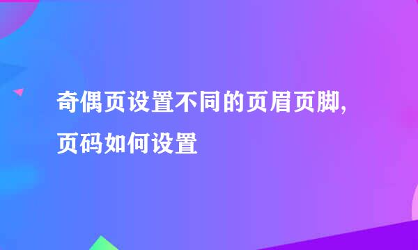 奇偶页设置不同的页眉页脚,页码如何设置