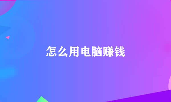 怎么用电脑赚钱