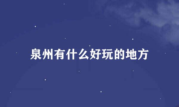 泉州有什么好玩的地方