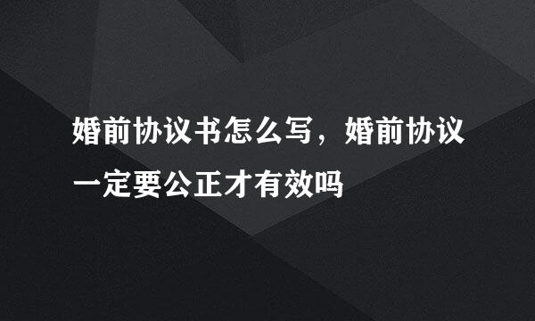婚前协议书怎么写，婚前协议一定要公正才有效吗