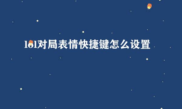 lol对局表情快捷键怎么设置