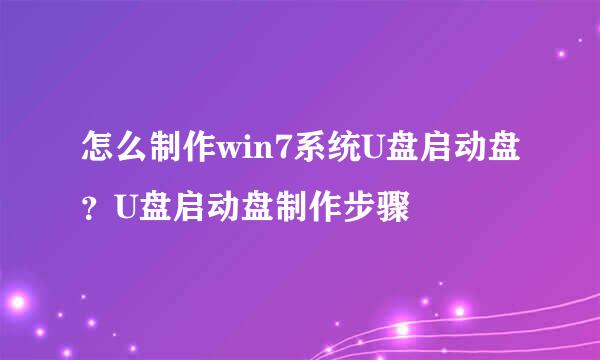 怎么制作win7系统U盘启动盘？U盘启动盘制作步骤