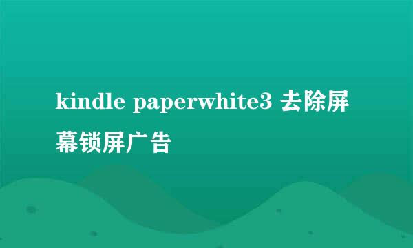 kindle paperwhite3 去除屏幕锁屏广告