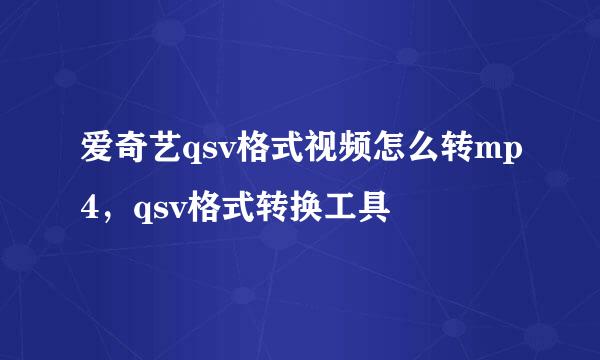 爱奇艺qsv格式视频怎么转mp4，qsv格式转换工具