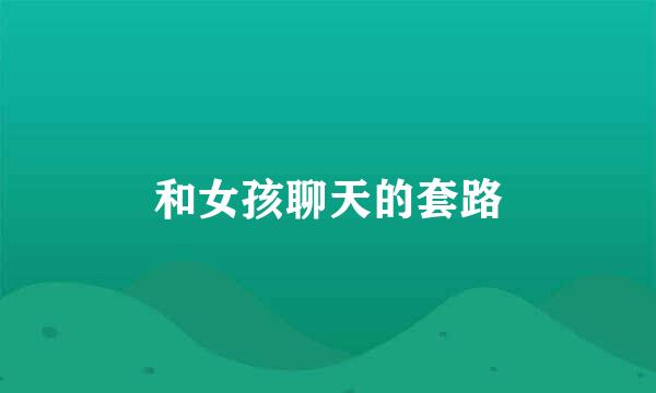 和女孩聊天的套路