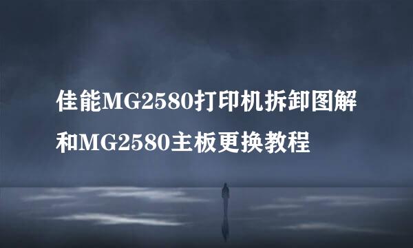 佳能MG2580打印机拆卸图解和MG2580主板更换教程