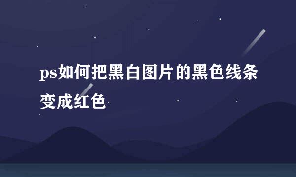 ps如何把黑白图片的黑色线条变成红色