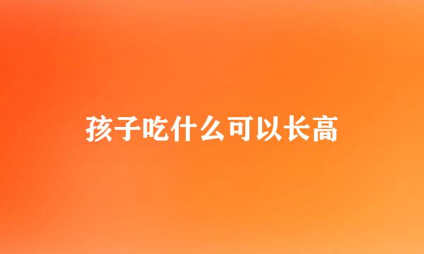 孩子吃什么可以长高