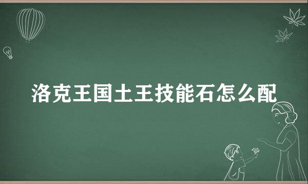 洛克王国土王技能石怎么配
