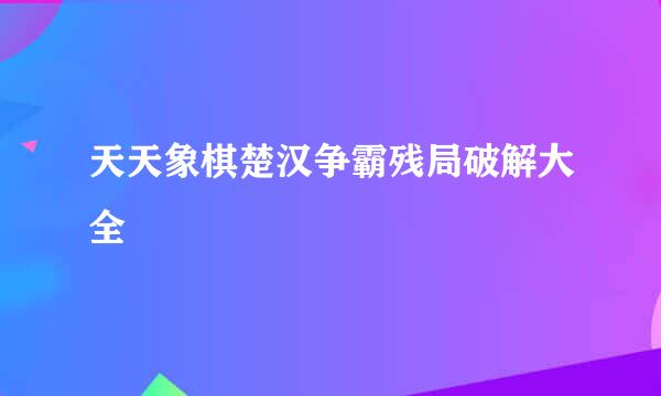 天天象棋楚汉争霸残局破解大全