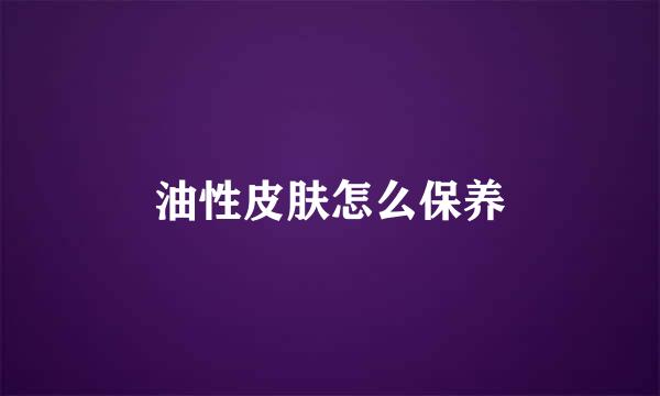 油性皮肤怎么保养