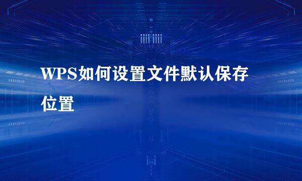 WPS如何设置文件默认保存位置
