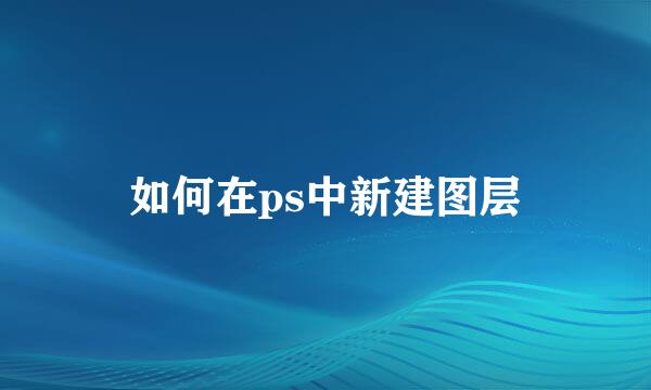 如何在ps中新建图层