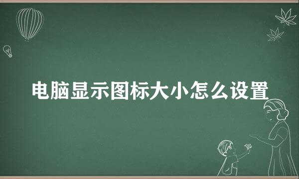 电脑显示图标大小怎么设置