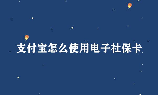 支付宝怎么使用电子社保卡