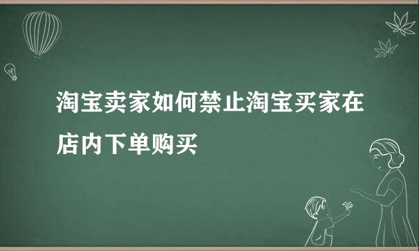 淘宝卖家如何禁止淘宝买家在店内下单购买