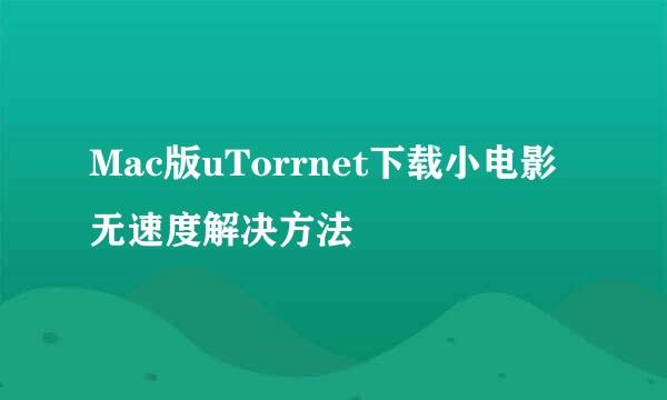 Mac版uTorrnet下载小电影无速度解决方法