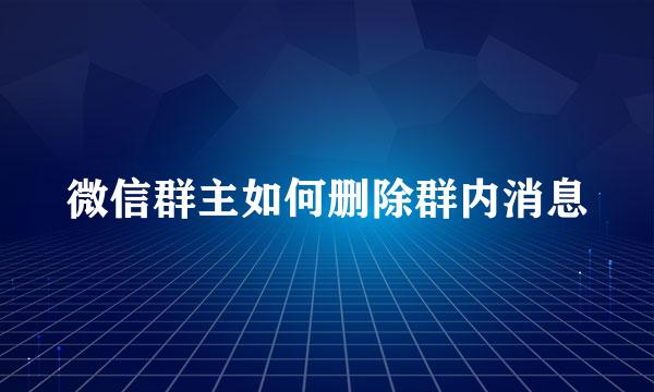 微信群主如何删除群内消息