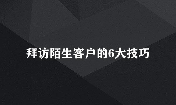 拜访陌生客户的6大技巧